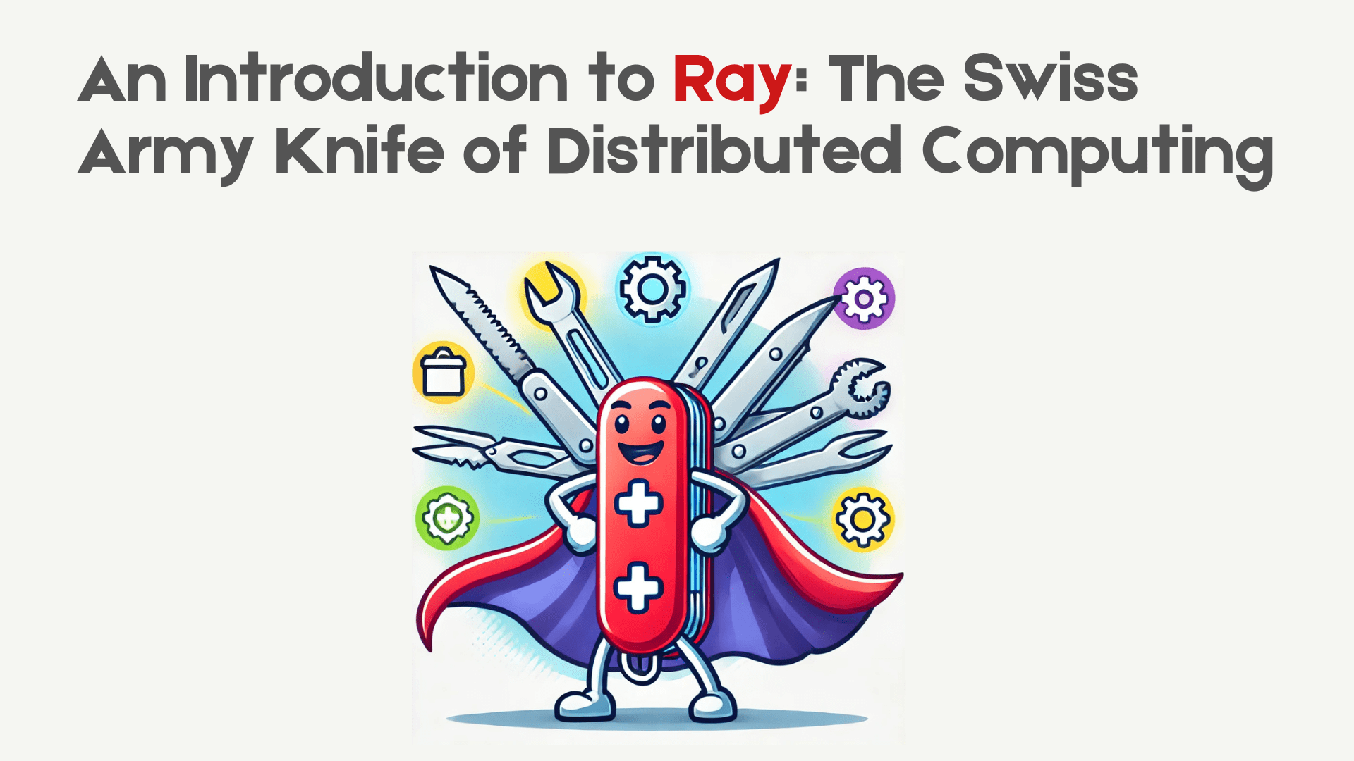 An Introduction to Ray: The Swiss Army Knife of Distributed Computing